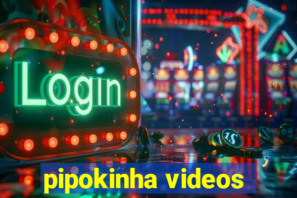 pipokinha videos